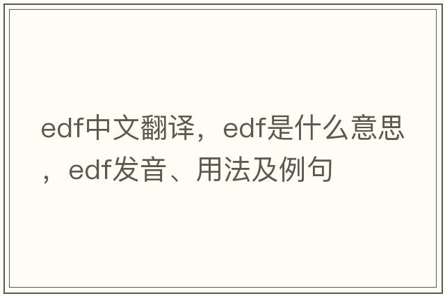 EDF中文翻譯，EDF是什么意思，EDF發(fā)音、用法及例句