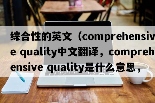 綜合性的英文（comprehensive quality中文翻譯，comprehensive quality是什么意思，comprehensive quality發(fā)音、用法及例句）