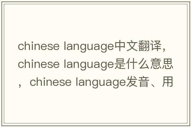 chinese language中文翻譯，chinese language是什么意思，chinese language發(fā)音、用法及例句