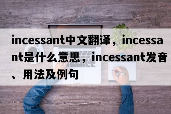 incessant中文翻譯，incessant是什么意思，incessant發(fā)音、用法及例句