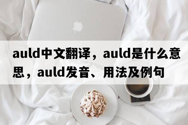 auld中文翻譯，auld是什么意思，auld發(fā)音、用法及例句