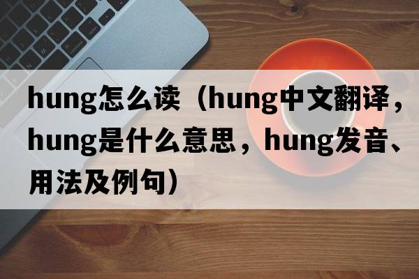 hung怎么讀（hung中文翻譯，hung是什么意思，hung發(fā)音、用法及例句）