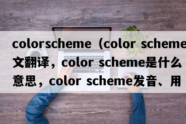colorscheme（color scheme中文翻譯，color scheme是什么意思，color scheme發(fā)音、用法及例句）