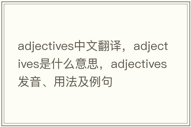 adjectives中文翻譯，adjectives是什么意思，adjectives發(fā)音、用法及例句