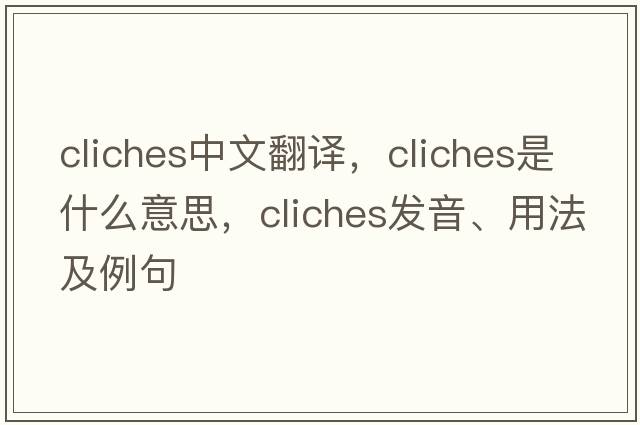 cliches中文翻譯，cliches是什么意思，cliches發(fā)音、用法及例句