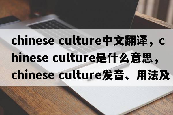 chinese culture中文翻譯，chinese culture是什么意思，chinese culture發(fā)音、用法及例句