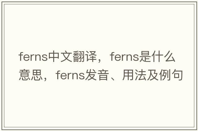 ferns中文翻譯，ferns是什么意思，ferns發(fā)音、用法及例句