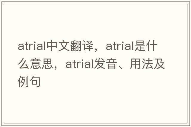 atrial中文翻譯，atrial是什么意思，atrial發(fā)音、用法及例句