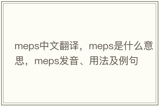 meps中文翻譯，meps是什么意思，meps發(fā)音、用法及例句