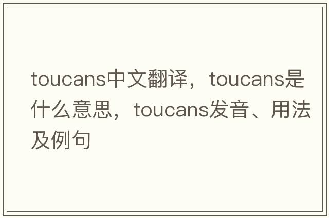 toucans中文翻譯，toucans是什么意思，toucans發(fā)音、用法及例句