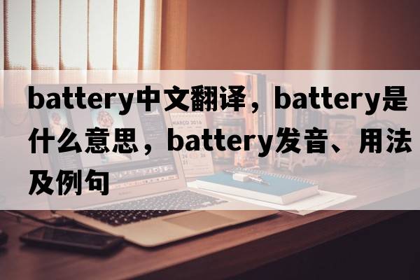 battery中文翻譯，battery是什么意思，battery發(fā)音、用法及例句