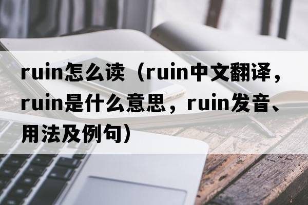 ruin怎么讀（ruin中文翻譯，ruin是什么意思，ruin發(fā)音、用法及例句）