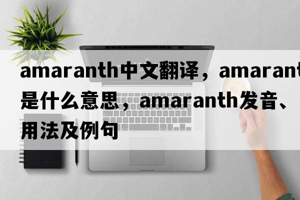 amaranth中文翻譯，amaranth是什么意思，amaranth發(fā)音、用法及例句