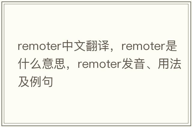 remoter中文翻譯，remoter是什么意思，remoter發(fā)音、用法及例句