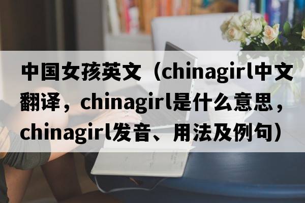 中國女孩英文（chinagirl中文翻譯，chinagirl是什么意思，chinagirl發(fā)音、用法及例句）