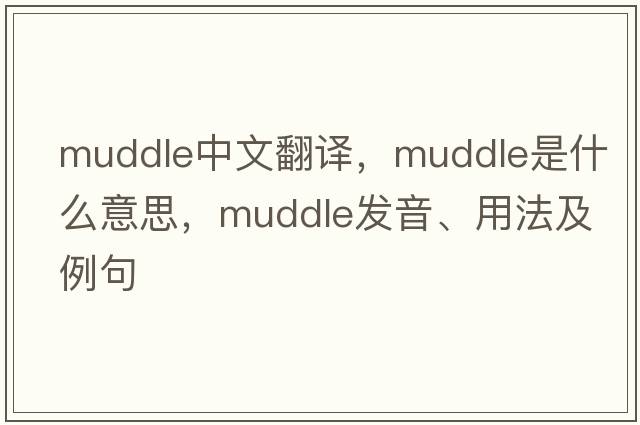 muddle中文翻譯，muddle是什么意思，muddle發(fā)音、用法及例句