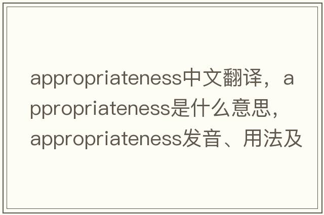 appropriateness中文翻譯，appropriateness是什么意思，appropriateness發(fā)音、用法及例句