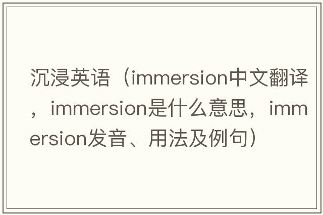 沉浸英語(yǔ)（immersion中文翻譯，immersion是什么意思，immersion發(fā)音、用法及例句）