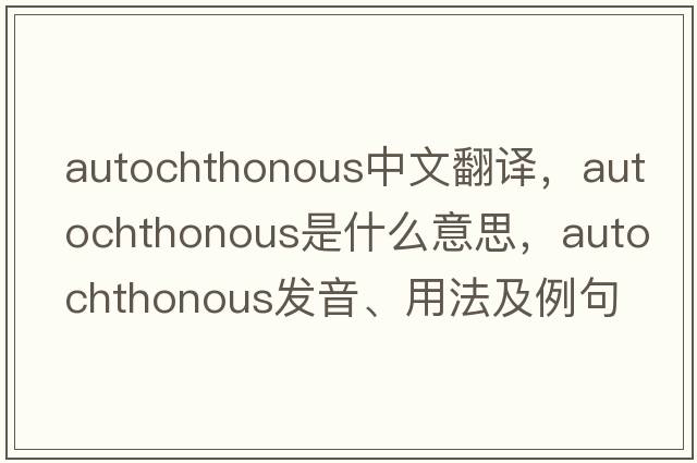 autochthonous中文翻譯，autochthonous是什么意思，autochthonous發(fā)音、用法及例句