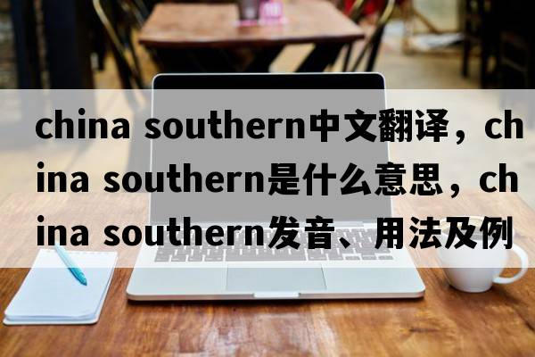 china southern中文翻譯，china southern是什么意思，china southern發(fā)音、用法及例句
