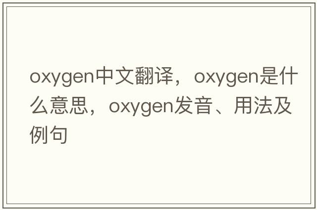 oxygen中文翻譯，oxygen是什么意思，oxygen發(fā)音、用法及例句
