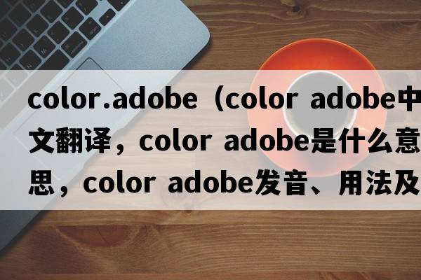 color.adobe（color adobe中文翻譯，color adobe是什么意思，color adobe發(fā)音、用法及例句）