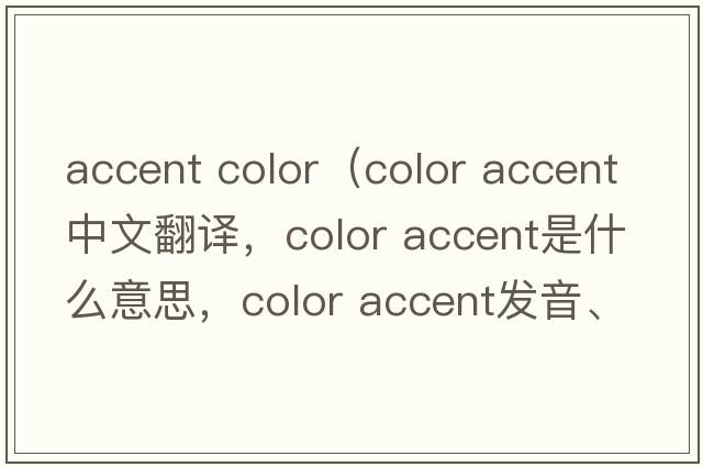 accent color（color accent中文翻譯，color accent是什么意思，color accent發(fā)音、用法及例句）