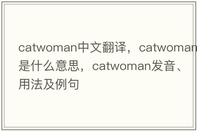 catwoman中文翻譯，catwoman是什么意思，catwoman發(fā)音、用法及例句