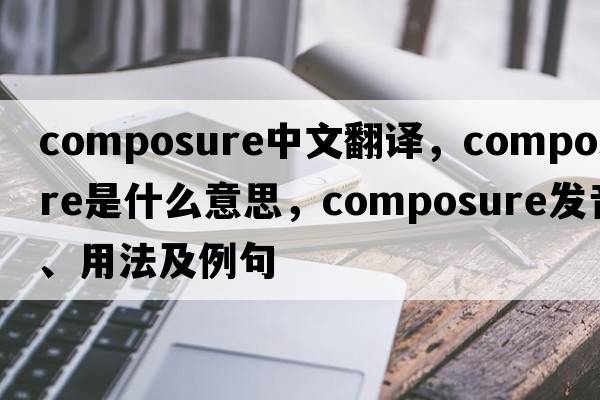 composure中文翻譯，composure是什么意思，composure發(fā)音、用法及例句