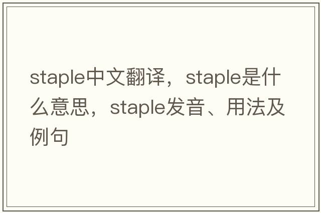 staple中文翻譯，staple是什么意思，staple發(fā)音、用法及例句