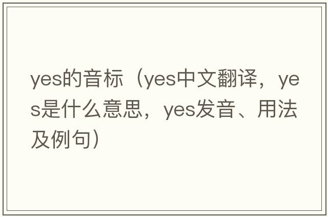yes的音標（yes中文翻譯，yes是什么意思，yes發(fā)音、用法及例句）