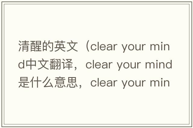清醒的英文（clear your mind中文翻譯，clear your mind是什么意思，clear your mind發(fā)音、用法及例句）