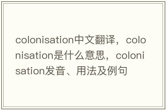 colonisation中文翻譯，colonisation是什么意思，colonisation發(fā)音、用法及例句