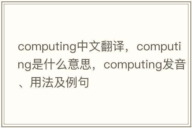 computing中文翻譯，computing是什么意思，computing發(fā)音、用法及例句