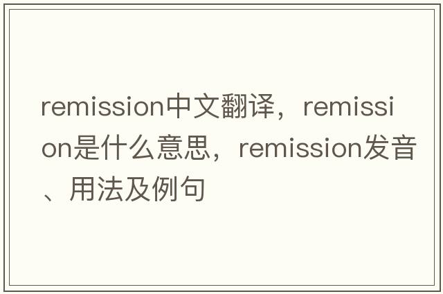 remission中文翻譯，remission是什么意思，remission發(fā)音、用法及例句
