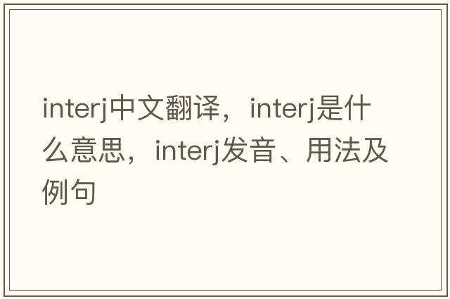 interj中文翻譯，interj是什么意思，interj發(fā)音、用法及例句