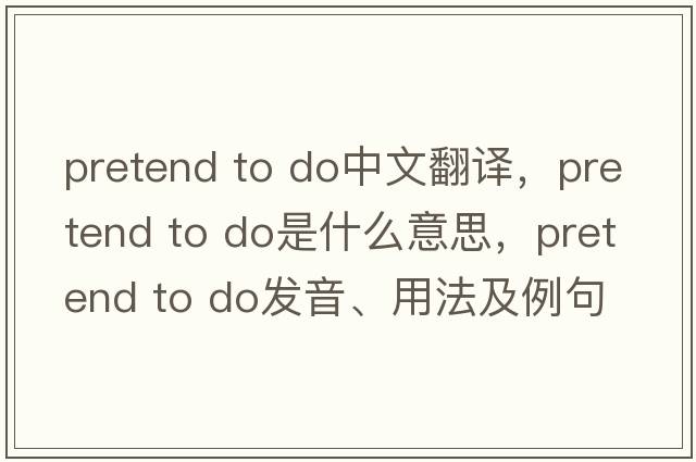 pretend to do中文翻譯，pretend to do是什么意思，pretend to do發(fā)音、用法及例句