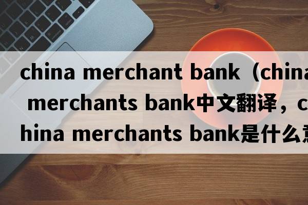 china merchant bank（china merchants bank中文翻譯，china merchants bank是什么意思，china merchants bank發(fā)音、用法及例句）