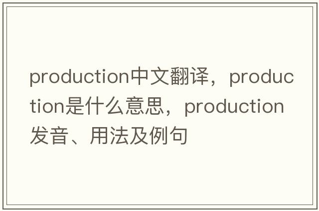 production中文翻譯，production是什么意思，production發(fā)音、用法及例句