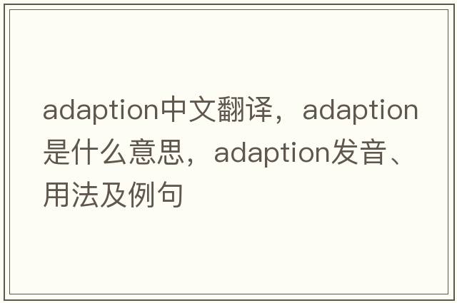 adaption中文翻譯，adaption是什么意思，adaption發(fā)音、用法及例句
