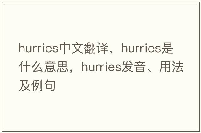 hurries中文翻譯，hurries是什么意思，hurries發(fā)音、用法及例句