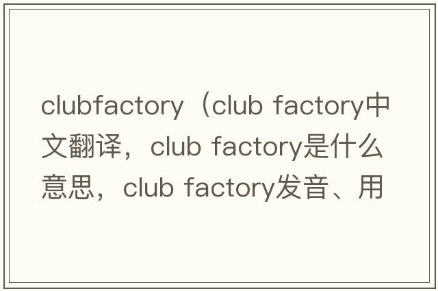 clubfactory（club factory中文翻譯，club factory是什么意思，club factory發(fā)音、用法及例句）