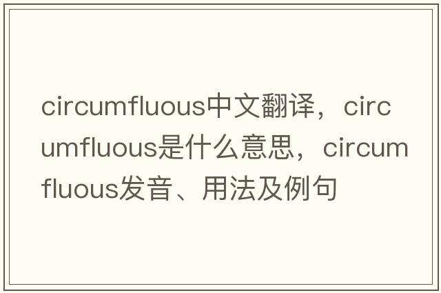 circumfluous中文翻譯，circumfluous是什么意思，circumfluous發(fā)音、用法及例句