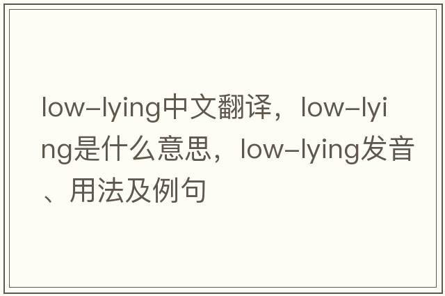 low-lying中文翻譯，low-lying是什么意思，low-lying發(fā)音、用法及例句
