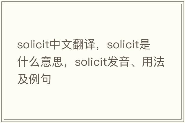 solicit中文翻譯，solicit是什么意思，solicit發(fā)音、用法及例句