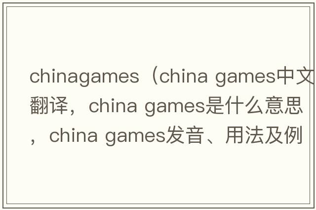 chinagames（china games中文翻譯，china games是什么意思，china games發(fā)音、用法及例句）