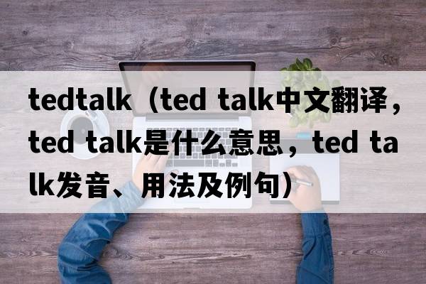 tedtalk（ted talk中文翻譯，ted talk是什么意思，ted talk發(fā)音、用法及例句）