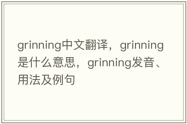 grinning中文翻譯，grinning是什么意思，grinning發(fā)音、用法及例句