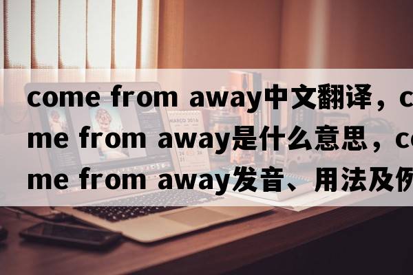 come from away中文翻譯，come from away是什么意思，come from away發(fā)音、用法及例句