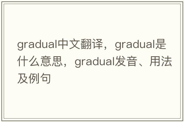 gradual中文翻譯，gradual是什么意思，gradual發(fā)音、用法及例句